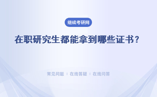 在職研究生都能拿到哪些證書？在網上都是可查的嗎？