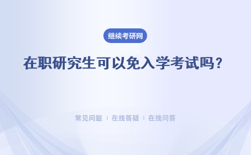 在職研究生可以免入學考試嗎？免試入學的條件是什么？