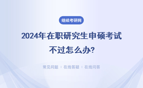 2024年在職研究生申碩考試不過怎么辦?考試難不難呢？