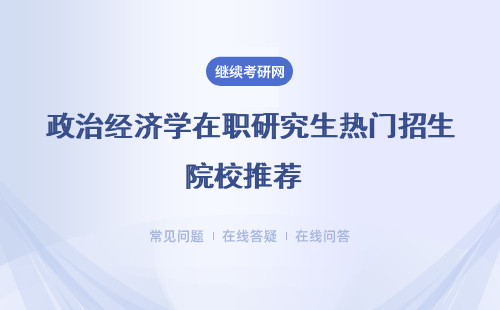 政治经济学在职研究生热门招生院校推荐 招生方式介绍