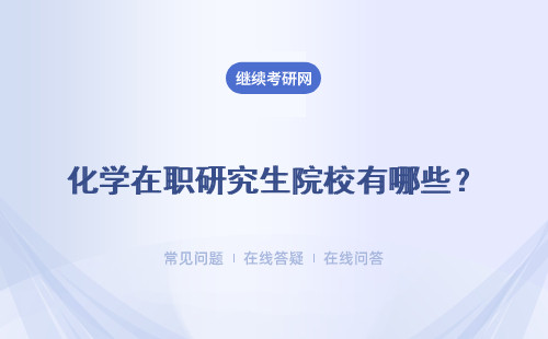 化学在职研究生院校有哪些？招生院校 专业简介 授课安排