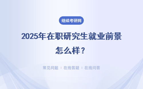 2025年在職研究生就業前景怎么樣？是否值得期待呢？