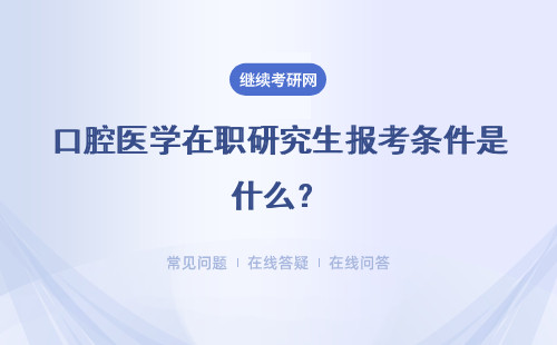 口腔医学在职研究生报考条件是什么？报考注意事宜