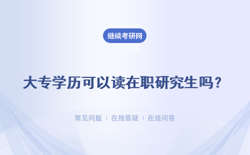 大專學歷可以讀在職研究生嗎？ 報名時間是什么時候？