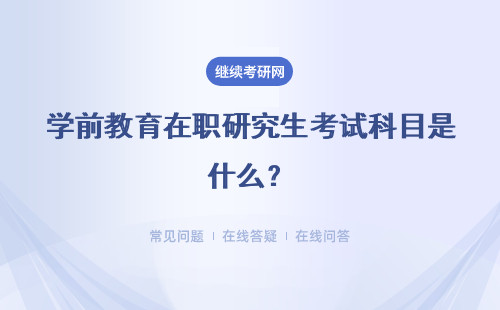 學(xué)前教育在職研究生考試科目是什么？同等學(xué)力 專(zhuān)業(yè)碩士