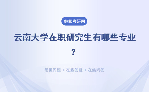 云南大學(xué)在職研究生有哪些專業(yè)？這些專業(yè)有指定要求嗎？