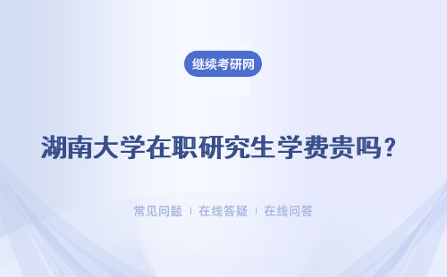 湖南大學在職研究生學費貴嗎？不同報考方式解答