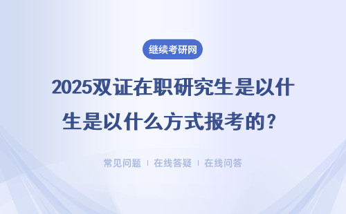 2025雙證在職研究生是以什么方式報考的？詳細說明