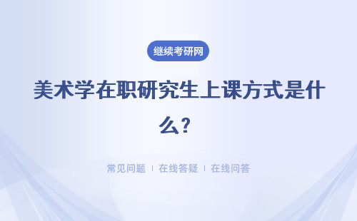 美术学在职研究生上课方式是什么？重点介绍