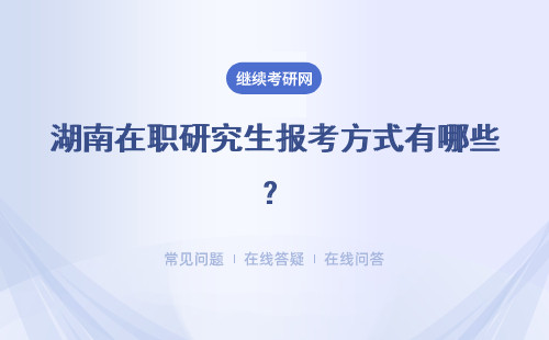 湖南在职研究生报考方式有哪些？同等学历、专业硕士、中外合办