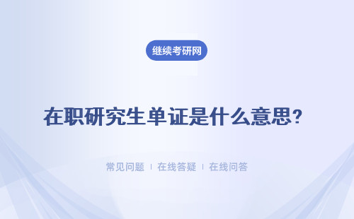 在职研究生单证是什么意思? 所获证书的含金量怎么样？