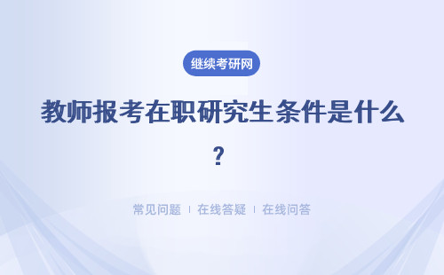 教师报考在职研究生条件是什么？同等学力和专业硕士