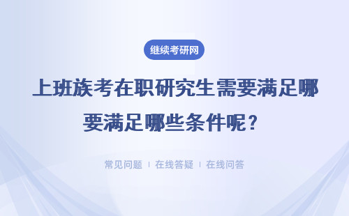 上班族考在職研究生需要滿足哪些條件呢？推薦四個(gè)熱門管理專業(yè)