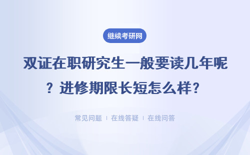 双证在职研究生一般要读几年呢？进修期限长短怎么样？