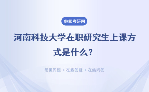 河南科技大学在职研究生上课方式是什么？具体说明