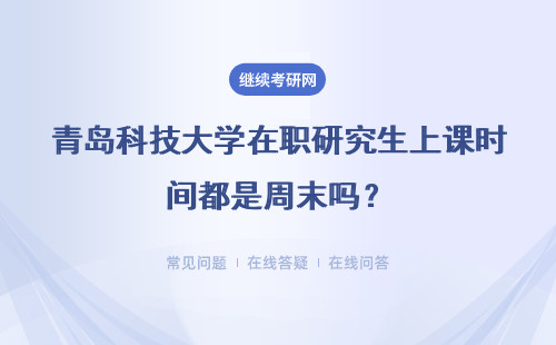 青岛科技大学在职研究生上课时间都是周末吗？可以变更上课方式吗？