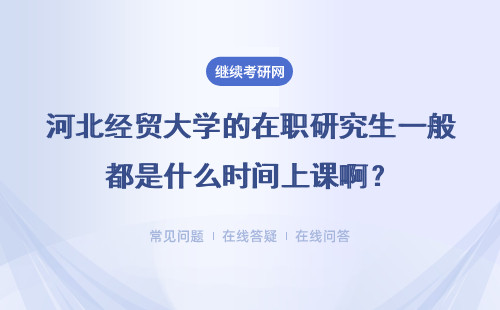 河北经贸大学的在职研究生一般都是什么时间上课啊？详情