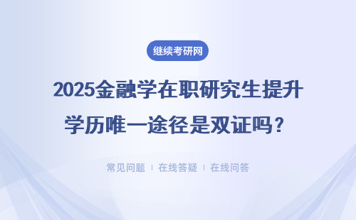 2025金融学在职研究生提升学历唯一途径是双证吗？有其他选择吗？