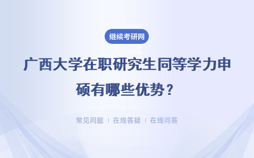 广西大学在职研究生同等学力申硕有哪些优势？招生专业有哪些？