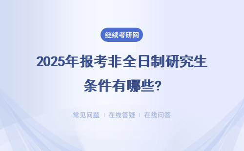 2025年報考非全日制研究生條件有哪些?（附報步驟詳解）