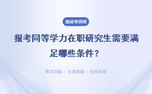 报考同等学力在职研究生需要满足哪些条件？详情