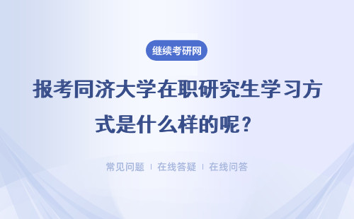 报考同济大学在职研究生学习方式是什么样的呢？具体说明