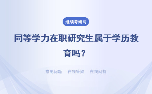 同等学力在职研究生属于学历教育吗？详情