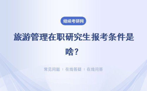 旅游管理在职研究生报考条件是啥？难不难达到要求？