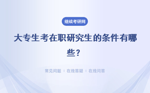 大专生考在职研究生的条件有哪些？详细说明