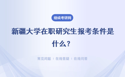 新疆大学在职研究生报考条件是什么?具体说明