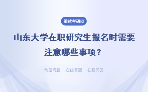 山东大学在职研究生报名时需要注意哪些事项？详情