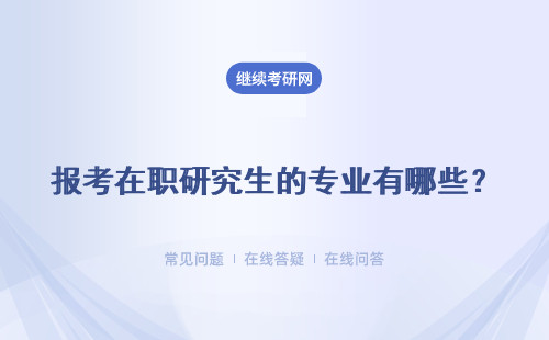 报考在职研究生的专业有哪些?详情