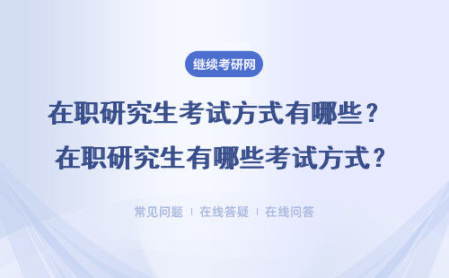 在职研究生考试方式有哪些？ 在职研究生有哪些考试方式？