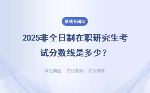 2025非全日制在职研究生考试分数线是多少？和全日制一样吗？