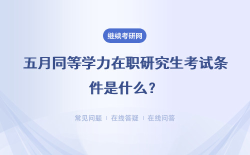 五月同等学力在职研究生考试条件是什么？详情