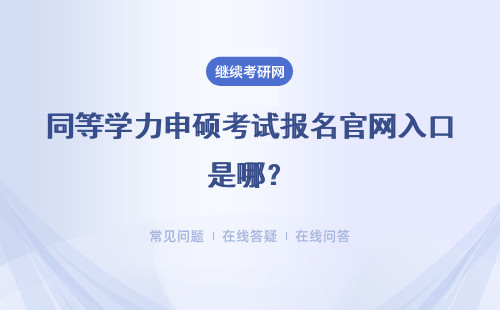 同等学力申硕考试报名官网入口是哪？报名是可以随时进行吗？