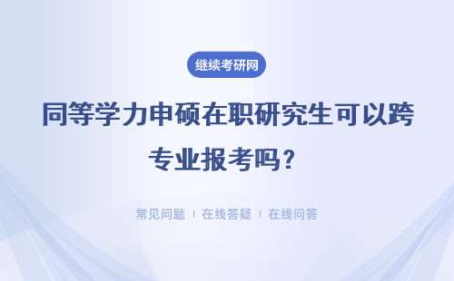 同等学力申硕在职研究生可以跨专业报考吗?报考必读