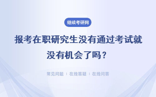 报考在职研究生没有通过考试就没有机会了吗？具体说明