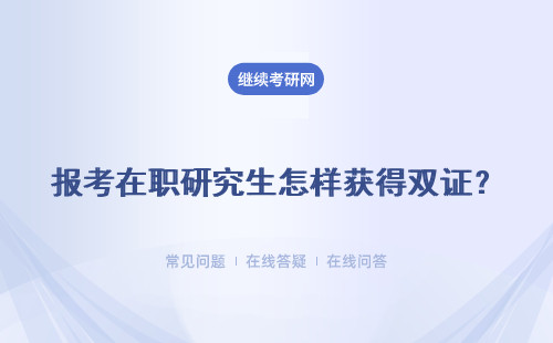 报考在职研究生怎样获得双证？ 报考时间