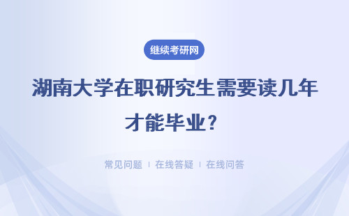 湖南大学在职研究生需要读几年才能毕业?学习方式是啥?