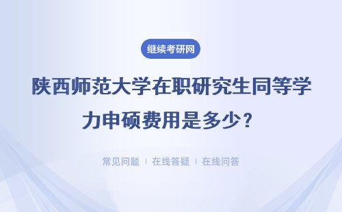 陕西师范大学在职研究生同等学力申硕费用是多少?报考意义大吗?
