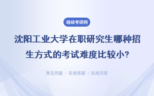 沈阳工业大学在职研究生哪种招生方式的考试难度比较小?详解