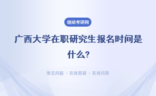 广西大学在职研究生报名时间是什么?考试时间是什么?