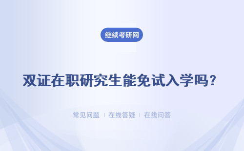 雙證在職研究生能免試入學嗎？ 能獲雙證嗎?