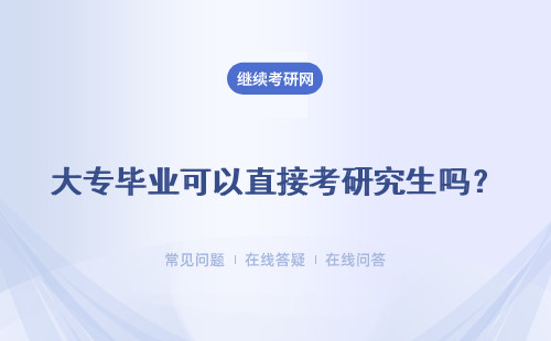 大专毕业可以直接考研究生吗？需要满足哪些条件？