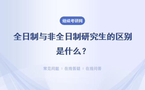 全日制與非全日制研究生的區(qū)別是什么？詳細說說