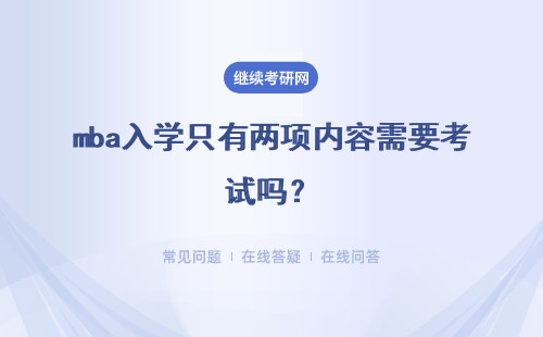 mba入學(xué)只有兩項(xiàng)內(nèi)容需要考試嗎？在職來讀需要每月都請(qǐng)假嗎？