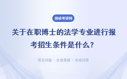 关于在职博士的法学专业进行报考招生条件是什么？要求高不高呢？