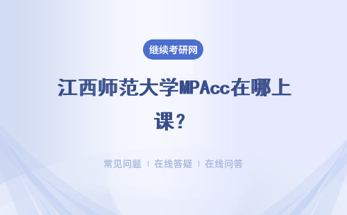 江西師范大學MPAcc在哪上課？招生方式是什么？