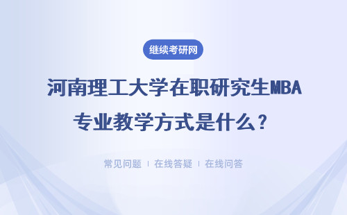 河南理工大学在职研究生MBA专业教学方式是什么？具体说明